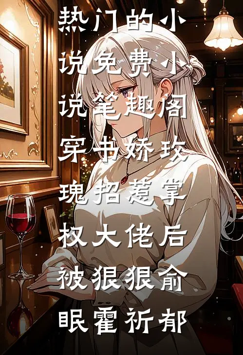 穿书娇玫瑰招惹掌权大佬后被狠狠(俞眠霍祈郁)热门的小说_免费小说笔趣阁穿书娇玫瑰招惹掌权大佬后被狠狠俞眠霍祈郁