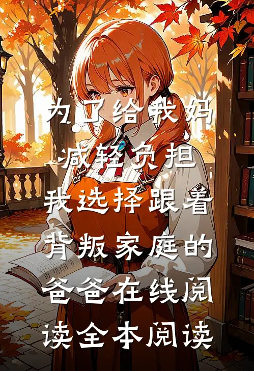 为了给我妈减轻负担，我选择跟着背叛家庭的爸爸在线阅读全本阅读