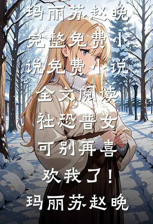 社恐普女：可别再喜欢我了！玛丽苏赵晚完整免费小说_免费小说全文阅读社恐普女：可别再喜欢我了！玛丽苏赵晚