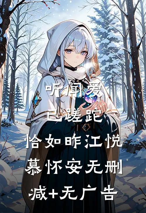听闻爱已蹉跎，恰如昨江悦慕怀安无删减+无广告