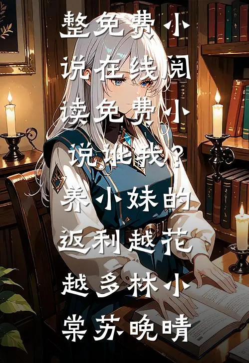 讹我？养小妹的返利越花越多(林小棠苏晚晴)完整免费小说_在线阅读免费小说讹我？养小妹的返利越花越多(林小棠苏晚晴)