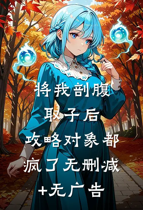将我剖腹取子后，攻略对象都疯了无删减+无广告