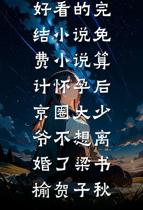算计怀孕后京圈大少爷不想离婚了梁书榆贺子秋好看的完结小说_免费小说算计怀孕后京圈大少爷不想离婚了(梁书榆贺子秋)