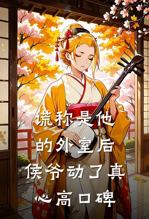谎称是他的外室后，侯爷动了真心高口碑
