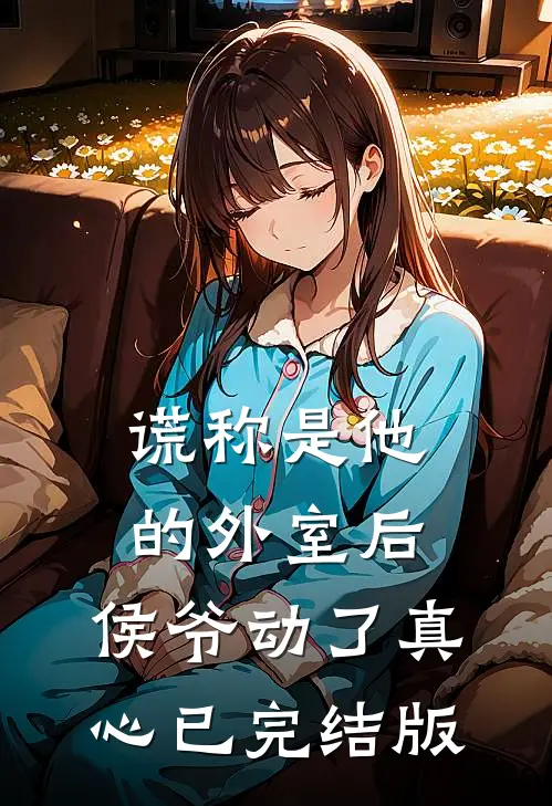 谎称是他的外室后，侯爷动了真心已完结版