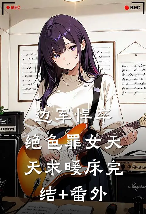 边军悍卒，绝色罪女天天求暖床完结+番外