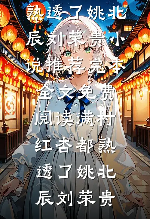 满村红杏都熟透了姚北辰刘荣贵小说推荐完本_全文免费阅读满村红杏都熟透了(姚北辰刘荣贵)