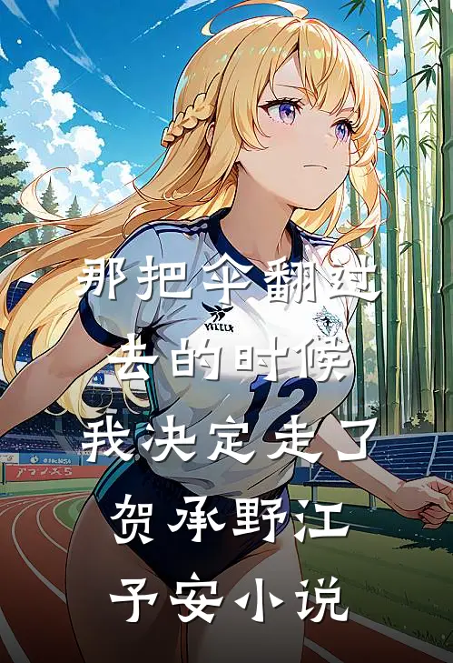 那把伞翻过去的时候，我决定走了贺承野江予安小说