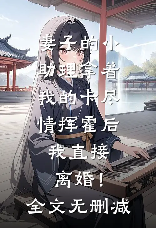 妻子的小助理拿着我的卡尽情挥霍后，我直接离婚！全文无删减