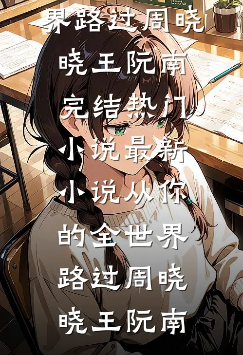 从你的全世界路过周晓晓王阮南完结热门小说_最新小说从你的全世界路过(周晓晓王阮南)