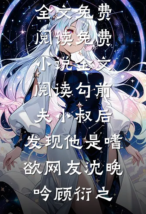 勾前夫小叔后，发现他是嗜欲网友沈晚吟顾衍之完结版小说全文免费阅读_免费小说全文阅读勾前夫小叔后，发现他是嗜欲网友(沈晚吟顾衍之)
