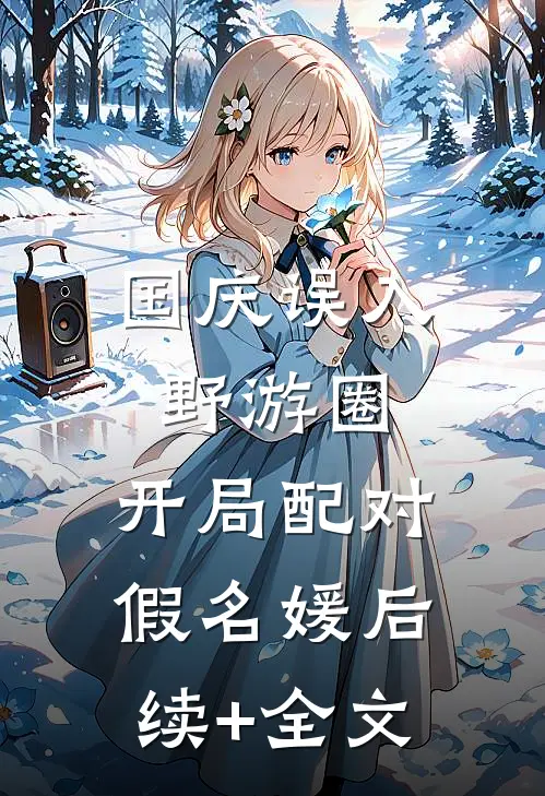 国庆误入野游圈，开局配对假名媛后续+全文