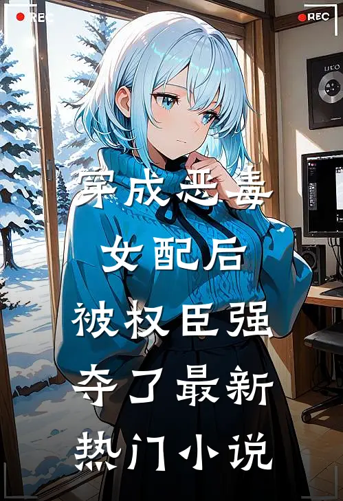 穿成恶毒女配后，被权臣强夺了最新热门小说
