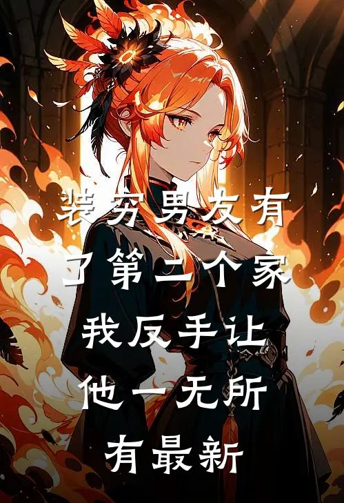 装穷男友有了第二个家，我反手让他一无所有最新