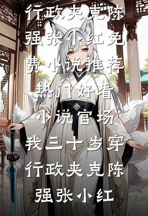官场：我三十岁穿行政夹克陈强张小红免费小说推荐_热门好看小说官场：我三十岁穿行政夹克(陈强张小红)