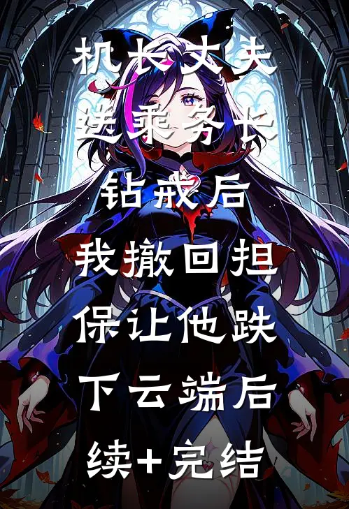 机长丈夫送乘务长钻戒后，我撤回担保让他跌下云端后续+完结