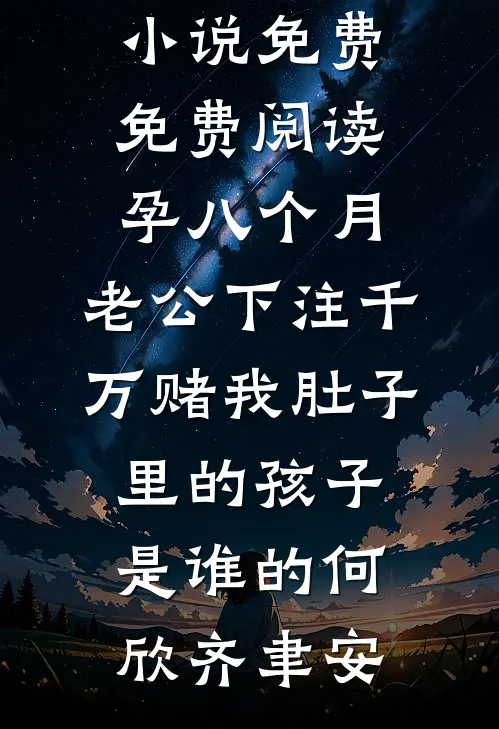 孕八个月，老公下注千万赌我肚子里的孩子是谁的何欣齐聿安完本小说免费_免费阅读孕八个月，老公下注千万赌我肚子里的孩子是谁的何欣齐聿安