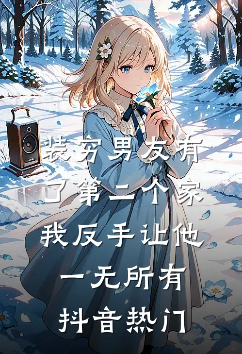 装穷男友有了第二个家，我反手让他一无所有抖音热门