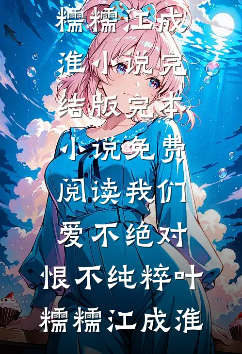 我们爱不绝对，恨不纯粹(叶糯糯江成淮)小说完结版_完本小说免费阅读我们爱不绝对，恨不纯粹叶糯糯江成淮