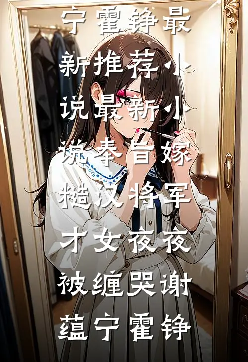 奉旨嫁糙汉将军，才女夜夜被缠哭(谢蕴宁霍铮)最新推荐小说_最新小说奉旨嫁糙汉将军，才女夜夜被缠哭谢蕴宁霍铮