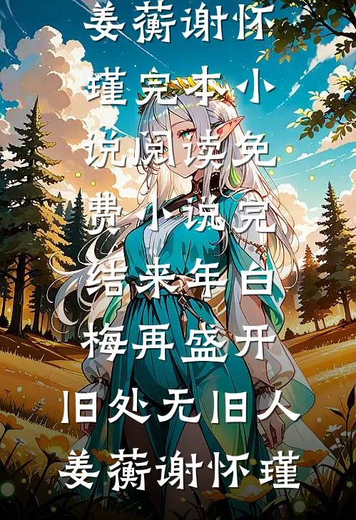 来年白梅再盛开，旧处无旧人(姜蘅谢怀瑾)完本小说阅读_免费小说完结来年白梅再盛开，旧处无旧人(姜蘅谢怀瑾)
