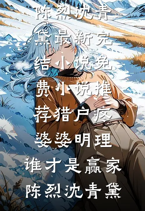猎户疼婆婆明理，谁才是赢家陈烈沈青黛最新完结小说_免费小说推荐猎户疼婆婆明理，谁才是赢家(陈烈沈青黛)