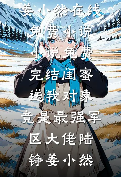 闺蜜送我对象：竟是最强军区大佬陆铮姜小然在线免费小说_小说免费完结闺蜜送我对象：竟是最强军区大佬陆铮姜小然
