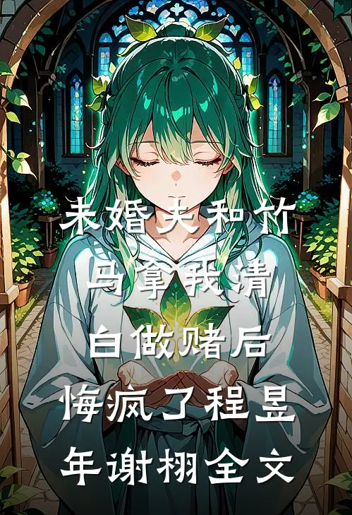 未婚夫和竹马拿我清白做赌后，悔疯了程昱年谢栩全文