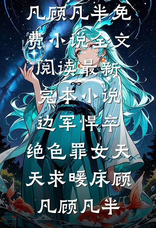 边军悍卒，绝色罪女天天求暖床(顾凡顾凡半)免费小说全文阅读_最新完本小说边军悍卒，绝色罪女天天求暖床(顾凡顾凡半)