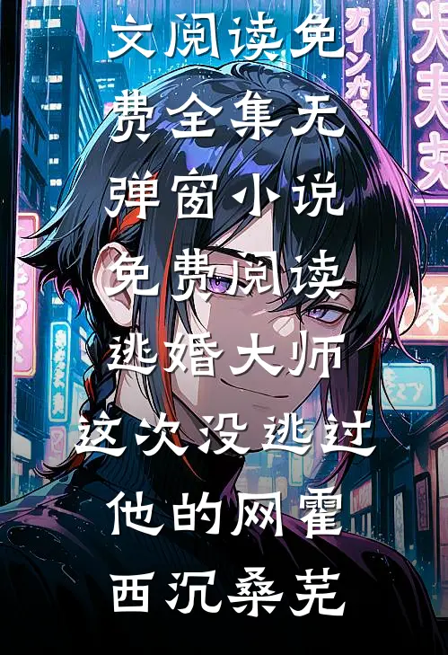 逃婚大师，这次没逃过他的网(霍西沉桑芜)全文阅读免费全集_无弹窗小说免费阅读逃婚大师，这次没逃过他的网霍西沉桑芜
