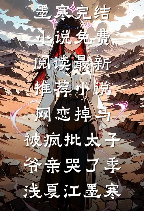 网恋掉马，被疯批太子爷亲哭了季浅夏江墨寒完结小说免费阅读_最新推荐小说网恋掉马，被疯批太子爷亲哭了季浅夏江墨寒