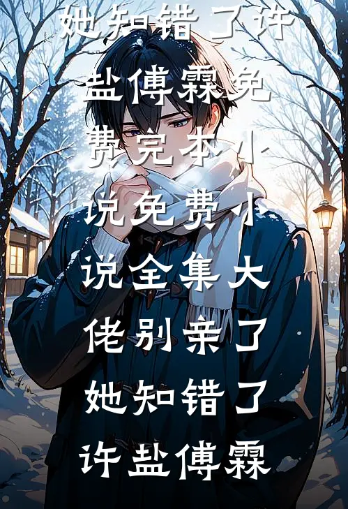 大佬别亲了，她知错了许盐傅霖免费完本小说_免费小说全集大佬别亲了，她知错了许盐傅霖