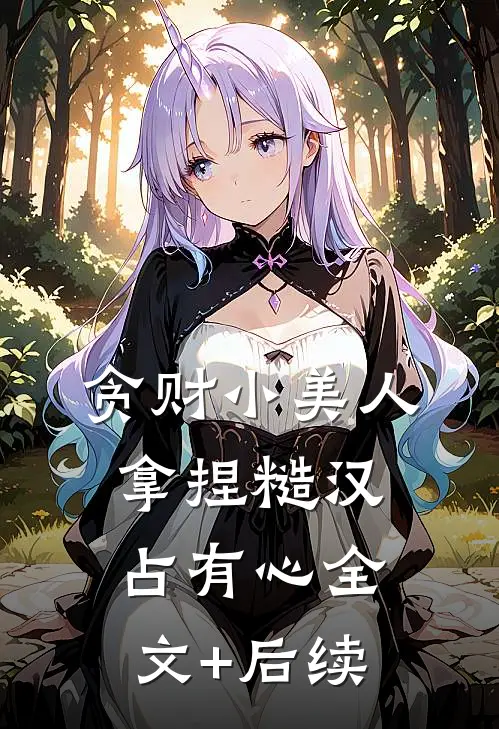 贪财小美人，拿捏糙汉占有心全文+后续