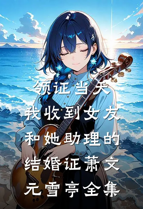 领证当天，我收到女友和她助理的结婚证萧文元雪亭全集