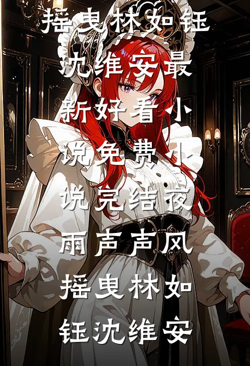 夜雨声声风摇曳林如钰沈维安最新好看小说_免费小说完结夜雨声声风摇曳(林如钰沈维安)