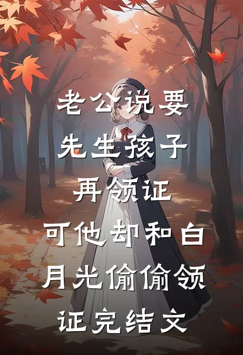 老公说要先生孩子再领证，可他却和白月光偷偷领证完结文