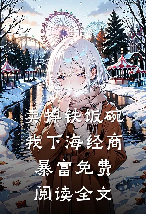 卖掉铁饭碗，我下海经商暴富免费阅读全文