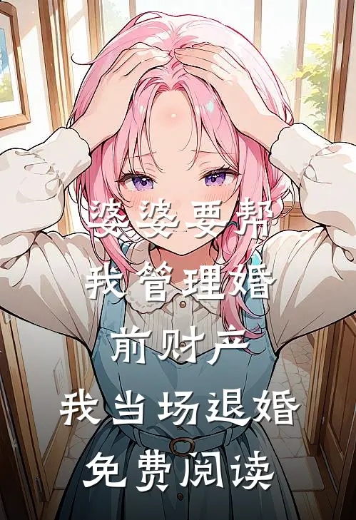 婆婆要帮我管理婚前财产，我当场退婚免费阅读