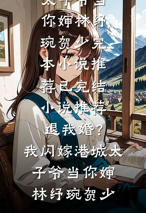 退我婚？我闪嫁港城太子爷当你婶(林纾琬贺少)完本小说推荐_已完结小说推荐退我婚？我闪嫁港城太子爷当你婶林纾琬贺少