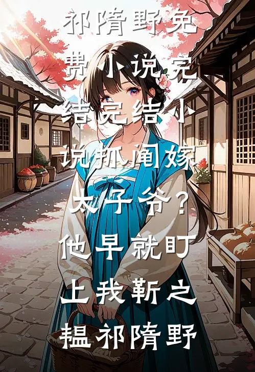 抓阄嫁太子爷？他早就盯上我(靳之韫祁隋野)免费小说完结_完结小说抓阄嫁太子爷？他早就盯上我(靳之韫祁隋野)