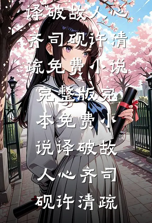译破故人心(齐司砚许清疏)免费小说完整版_完本免费小说译破故人心齐司砚许清疏