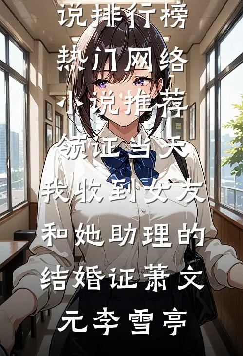 领证当天，我收到女友和她助理的结婚证萧文元李雪亭最热门小说排行榜_热门网络小说推荐领证当天，我收到女友和她助理的结婚证萧文元李雪亭