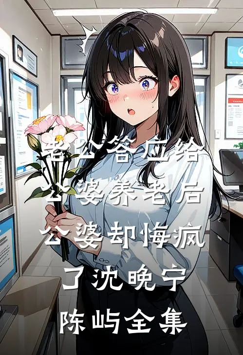 老公答应给公婆养老后，公婆却悔疯了沈晚宁陈屿全集