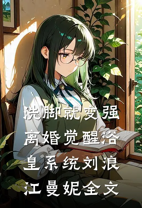 洗脚就变强：离婚觉醒浴皇系统刘浪江曼妮全文