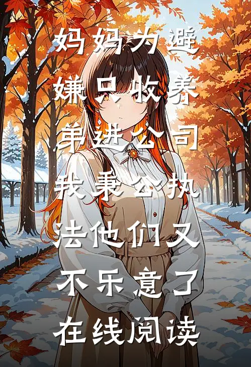 妈妈为避嫌只收养弟进公司，我秉公执法他们又不乐意了在线阅读