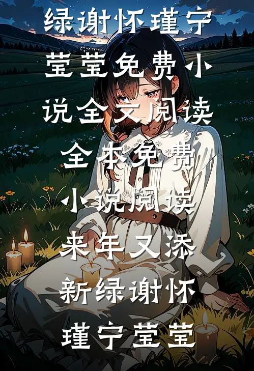 来年又添新绿(谢怀瑾宁莹莹)免费小说全文阅读_全本免费小说阅读来年又添新绿谢怀瑾宁莹莹