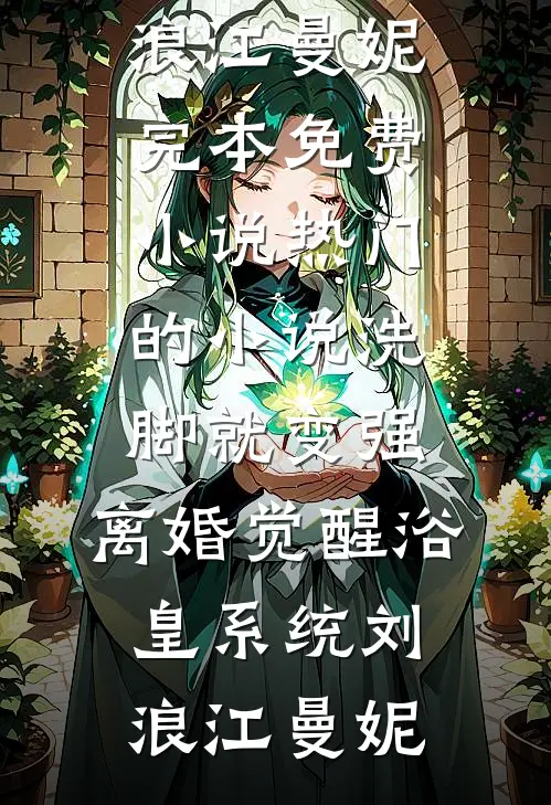 洗脚就变强：离婚觉醒浴皇系统(刘浪江曼妮)完本免费小说_热门的小说洗脚就变强：离婚觉醒浴皇系统(刘浪江曼妮)