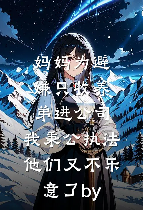 妈妈为避嫌只收养弟进公司，我秉公执法他们又不乐意了by