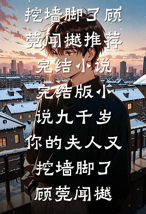 九千岁，你的夫人又挖墙脚了(顾莞闻樾)推荐完结小说_完结版小说九千岁，你的夫人又挖墙脚了顾莞闻樾
