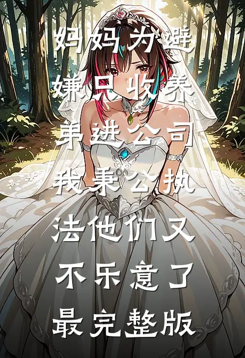 妈妈为避嫌只收养弟进公司，我秉公执法他们又不乐意了最完整版